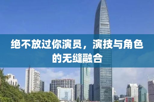 絕不放過你演員，演技與角色的無縫融合