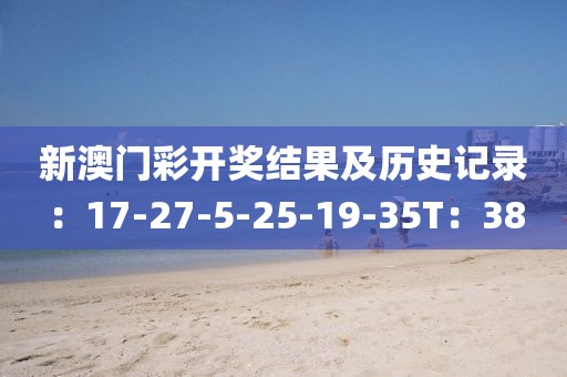 新澳門彩開獎結(jié)果及歷史記錄：17-27-5-25-19-35T：38