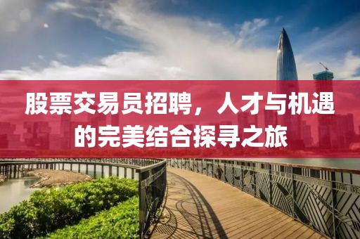 股票交易員招聘，人才與機遇的完美結(jié)合探尋之旅