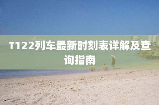 T122列車最新時(shí)刻表詳解及查詢指南