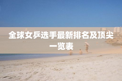 全球女乒選手最新排名及頂尖一覽表