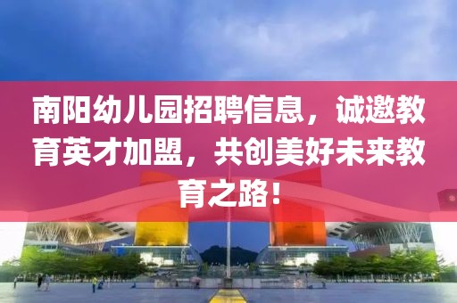 南陽幼兒園招聘信息，誠邀教育英才加盟，共創(chuàng)美好未來教育之路！