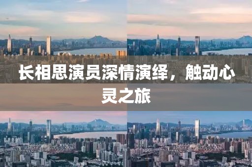 長(zhǎng)相思演員深情演繹，觸動(dòng)心靈之旅