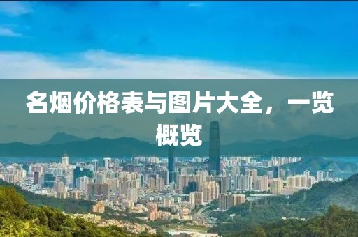 名煙價(jià)格表與圖片大全，一覽概覽