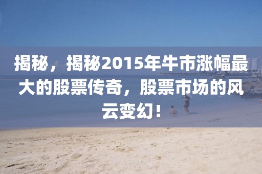 揭秘，揭秘2015年牛市漲幅最大的股票傳奇，股票市場(chǎng)的風(fēng)云變幻！