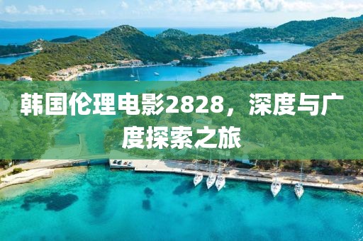 韓國(guó)倫理電影2828，深度與廣度探索之旅