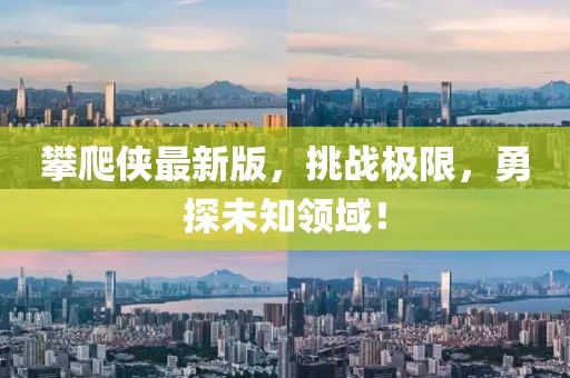 攀爬俠最新版，挑戰(zhàn)極限，勇探未知領(lǐng)域！