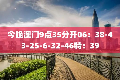 今晚澳門9點(diǎn)35分開06：38-43-25-6-32-46特：39