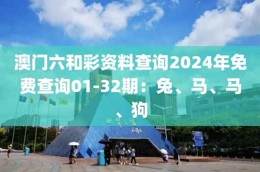 澳門六和彩資料查詢2024年免費查詢01-32期：兔、馬、馬、狗