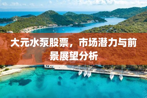 大元水泵股票，市場潛力與前景展望分析