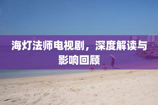 海燈法師電視劇，深度解讀與影響回顧