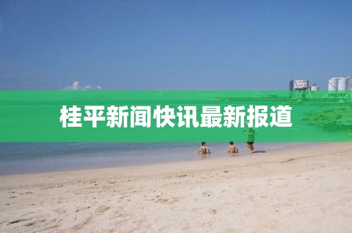 桂平新聞快訊最新報道