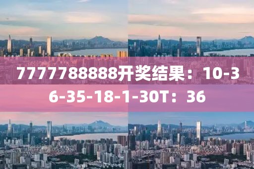 7777788888開獎(jiǎng)結(jié)果：10-36-35-18-1-30T：36