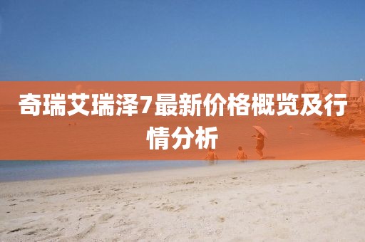 奇瑞艾瑞澤7最新價格概覽及行情分析