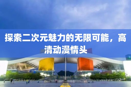 探索二次元魅力的無(wú)限可能，高清動(dòng)漫情頭