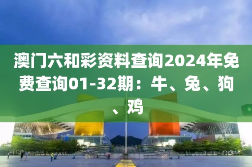 澳門六和彩資料查詢2024年免費(fèi)查詢01-32期：牛、兔、狗、雞