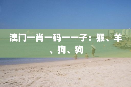 澳門(mén)一肖一碼一一子：猴、羊、狗、狗