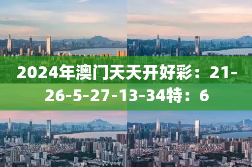 2024年澳門天天開好彩：21-26-5-27-13-34特：6
