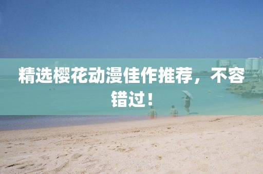 精選櫻花動(dòng)漫佳作推薦，不容錯(cuò)過！