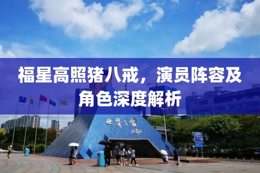 福星高照豬八戒，演員陣容及角色深度解析