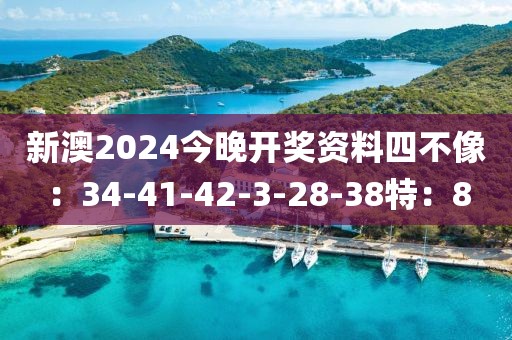 新澳2024今晚開獎資料四不像：34-41-42-3-28-38特：8
