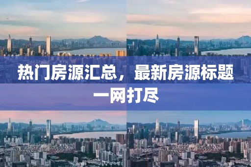 熱門房源匯總，最新房源標(biāo)題一網(wǎng)打盡