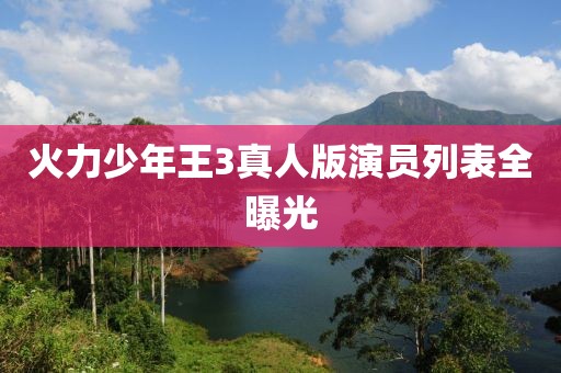 火力少年王3真人版演員列表全曝光