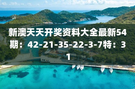 新澳天天開獎(jiǎng)資料大全最新54期：42-21-35-22-3-7特：31