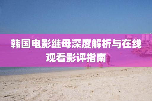 韓國(guó)電影繼母深度解析與在線觀看影評(píng)指南