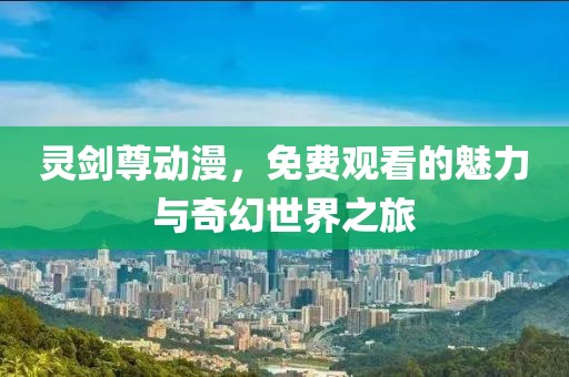 靈劍尊動(dòng)漫，免費(fèi)觀看的魅力與奇幻世界之旅