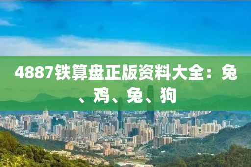 4887鐵算盤正版資料大全：兔、雞、兔、狗