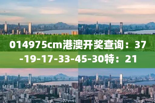014975cm港澳開(kāi)獎(jiǎng)查詢(xún)：37-19-17-33-45-30特：21