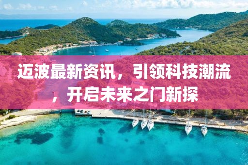 邁波最新資訊，引領(lǐng)科技潮流，開(kāi)啟未來(lái)之門(mén)新探