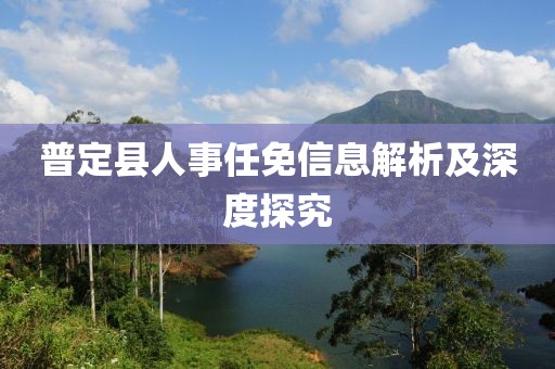 普定縣人事任免信息解析及深度探究