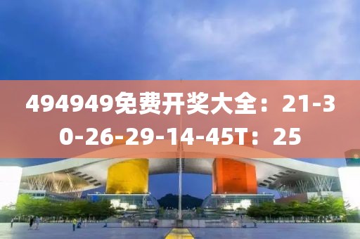 494949免費開獎大全：21-30-26-29-14-45T：25