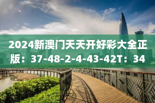 2024新澳門天天開好彩大全正版：37-48-2-4-43-42T：34