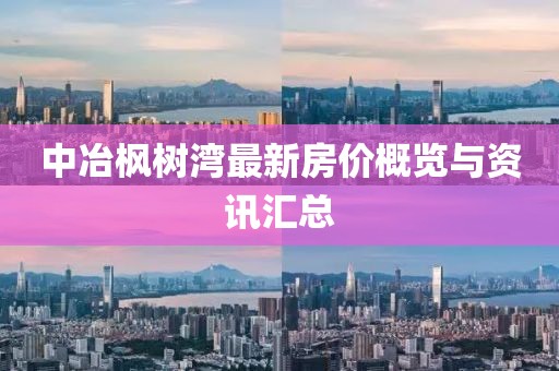 中冶楓樹灣最新房價(jià)概覽與資訊匯總