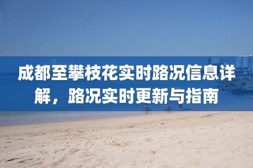 成都至攀枝花實時路況信息詳解，路況實時更新與指南