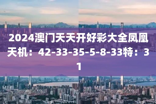 2024澳門天天開好彩大全鳳凰天機(jī)：42-33-35-5-8-33特：31