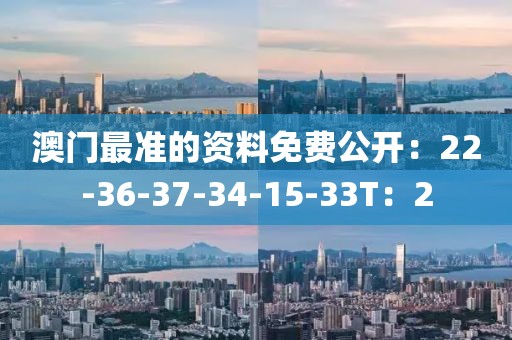 澳門最準的資料免費公開：22-36-37-34-15-33T：2