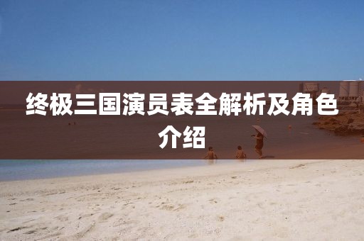 終極三國(guó)演員表全解析及角色介紹