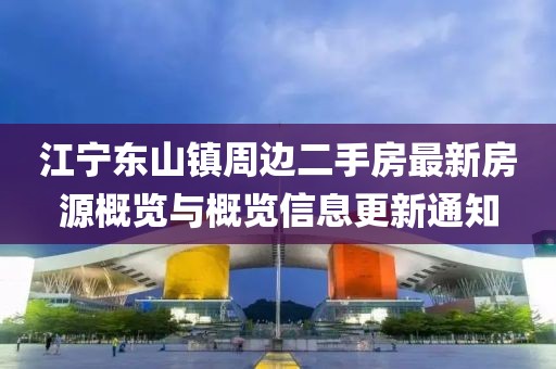 江寧東山鎮(zhèn)周邊二手房最新房源概覽與概覽信息更新通知