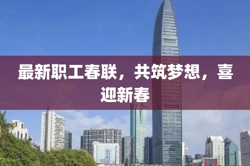 最新職工春聯(lián)，共筑夢想，喜迎新春