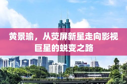 黃景瑜，從熒屏新星走向影視巨星的蛻變之路