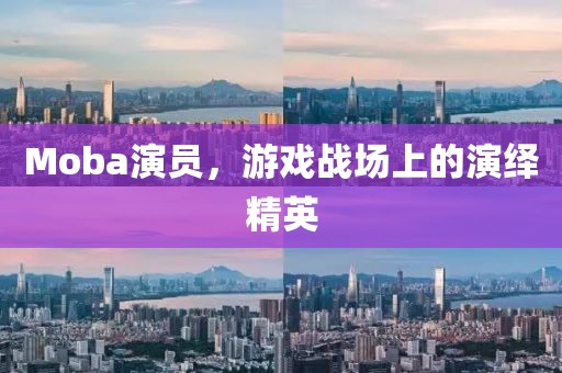 Moba演員，游戲戰(zhàn)場上的演繹精英