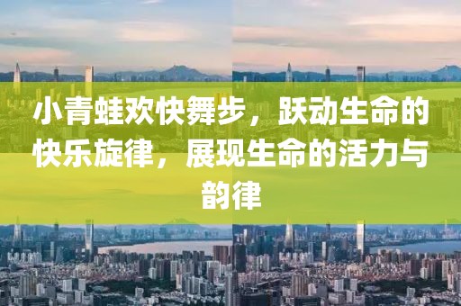 小青蛙歡快舞步，躍動生命的快樂旋律，展現(xiàn)生命的活力與韻律