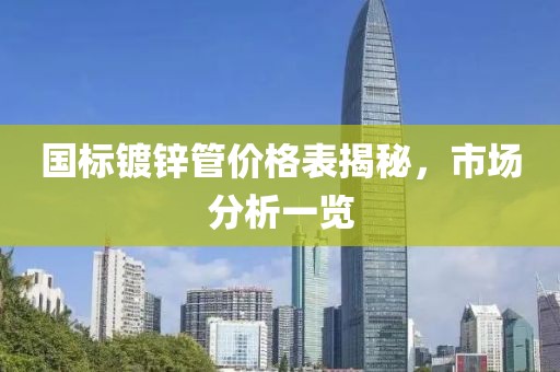 國標(biāo)鍍鋅管價(jià)格表揭秘，市場(chǎng)分析一覽