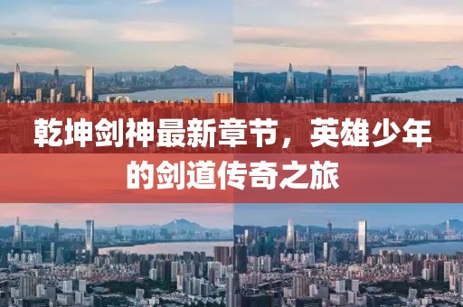 乾坤劍神最新章節(jié)，英雄少年的劍道傳奇之旅