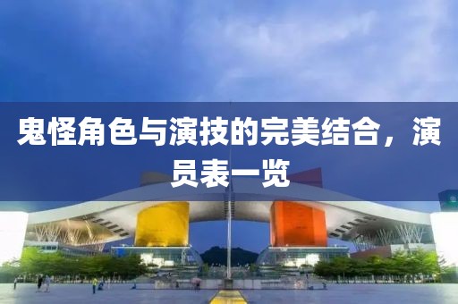 鬼怪角色與演技的完美結(jié)合，演員表一覽