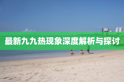 最新九九熱現(xiàn)象深度解析與探討